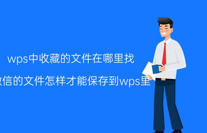 wps中收藏的文件在哪里找 微信的文件怎样才能保存到wps里？